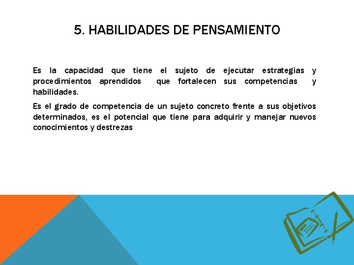 5. HABILIDADES DE PENSAMIENTO Es la capacidad que tiene el sujeto de ejecutar estrategias