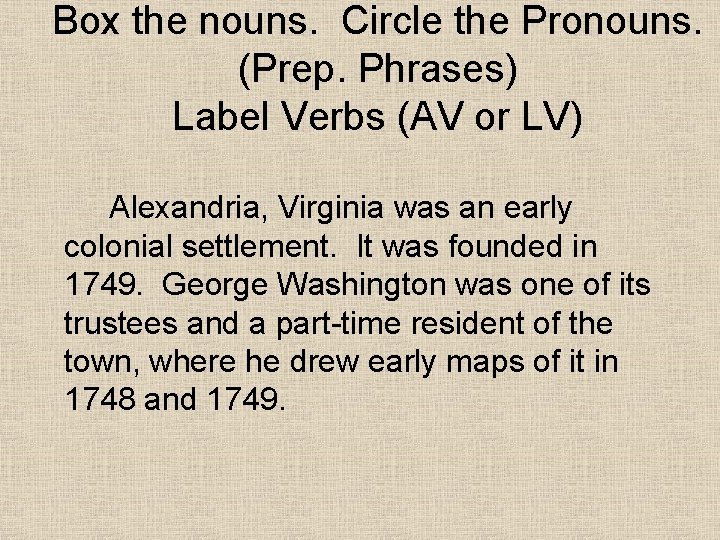 Box the nouns. Circle the Pronouns. (Prep. Phrases) Label Verbs (AV or LV) Alexandria,