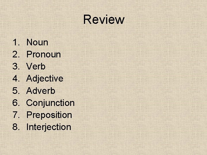 Review 1. 2. 3. 4. 5. 6. 7. 8. Noun Pronoun Verb Adjective Adverb