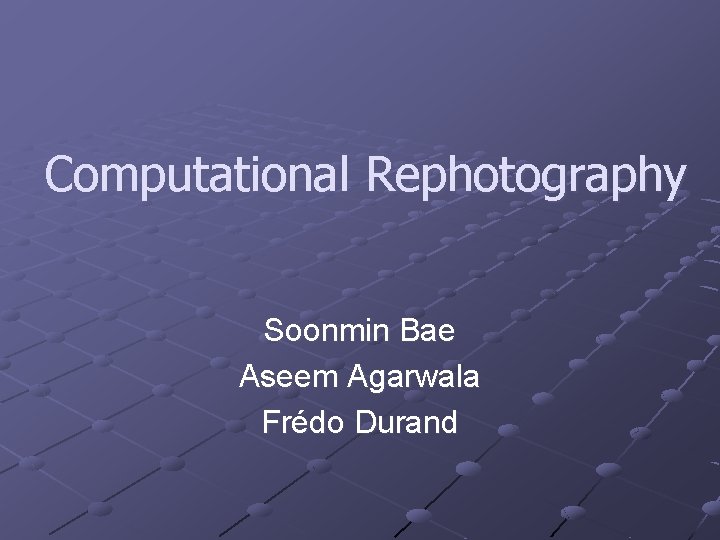 Computational Rephotography Soonmin Bae Aseem Agarwala Frédo Durand 