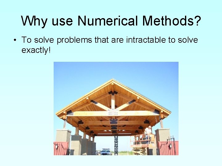 Why use Numerical Methods? • To solve problems that are intractable to solve exactly!