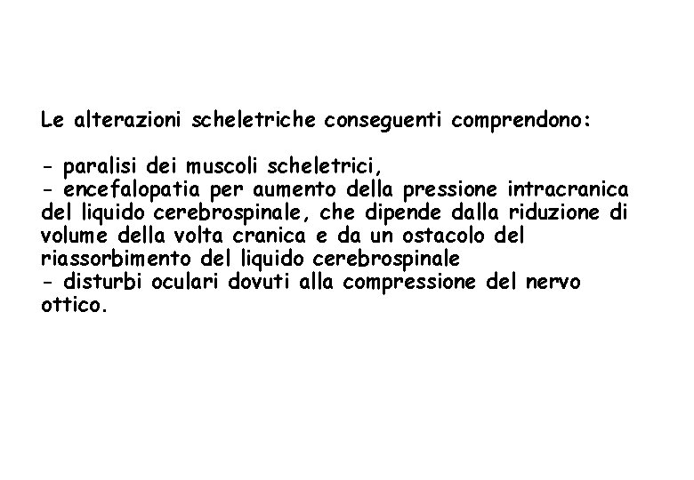 Le alterazioni scheletriche conseguenti comprendono: - paralisi dei muscoli scheletrici, - encefalopatia per aumento