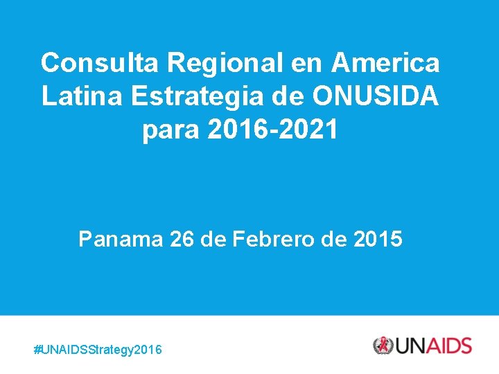 Consulta Regional en America Latina Estrategia de ONUSIDA para 2016 -2021 Panama 26 de