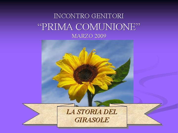 INCONTRO GENITORI “PRIMA COMUNIONE” MARZO 2009 LA STORIA DEL GIRASOLE 