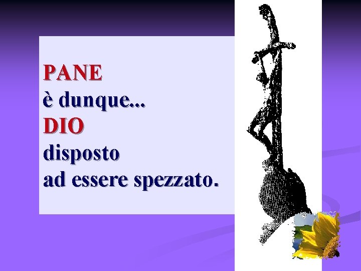 PANE è dunque. . . DIO disposto ad essere spezzato. 