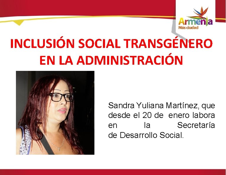 INCLUSIÓN SOCIAL TRANSGÉNERO EN LA ADMINISTRACIÓN Sandra Yuliana Martínez, que desde el 20 de