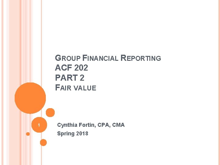 GROUP FINANCIAL REPORTING ACF 202 PART 2 FAIR VALUE 1 Cynthia Fortin, CPA, CMA GROUP FINANCIAL REPORTING ACF 202 PART 2 FAIR VALUE 1 Cynthia Fortin, CPA, CMA