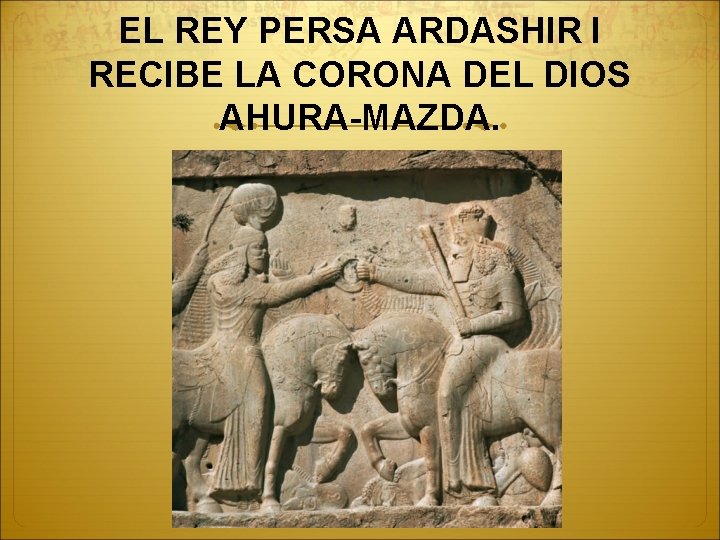 EL REY PERSA ARDASHIR I RECIBE LA CORONA DEL DIOS AHURA-MAZDA. 