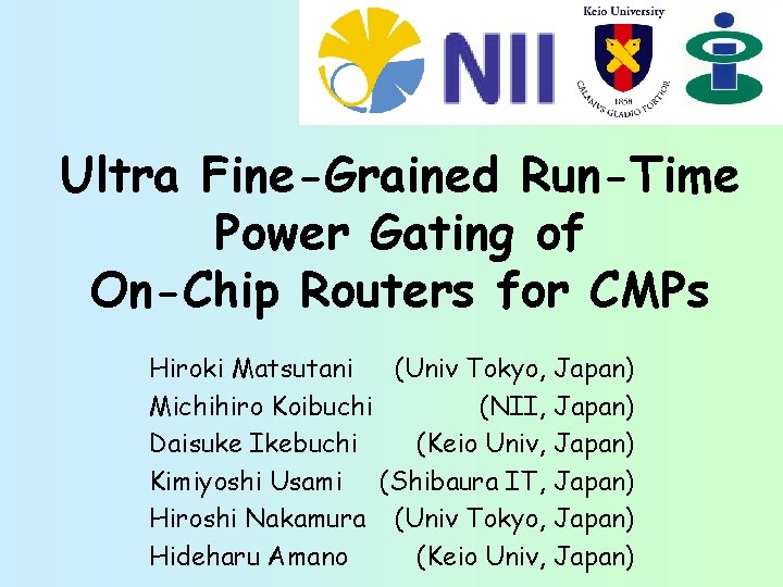 Ultra Fine-Grained Run-Time Power Gating of On-Chip Routers for CMPs Hiroki Matsutani (Univ Tokyo,