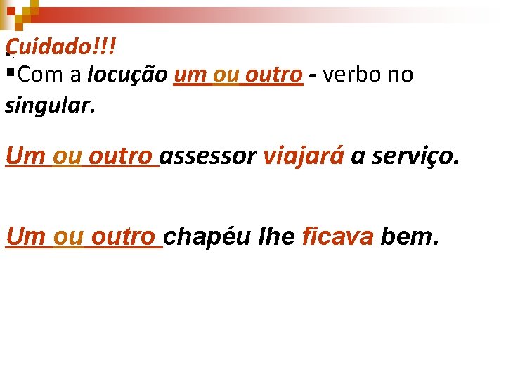 Cuidado!!! §. §Com a locução um ou outro - verbo no singular. Um ou