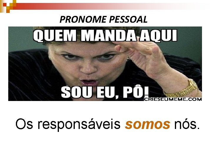 PRONOME PESSOAL Os responsáveis somos nós. 