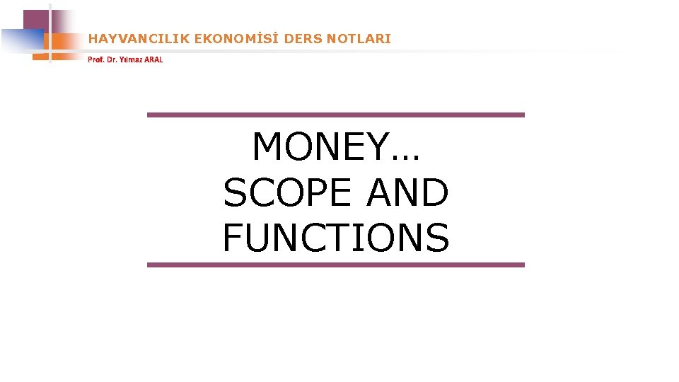 HAYVANCILIK EKONOMİSİ DERS NOTLARI Prof. Dr. Yılmaz ARAL MONEY… SCOPE AND FUNCTIONS 