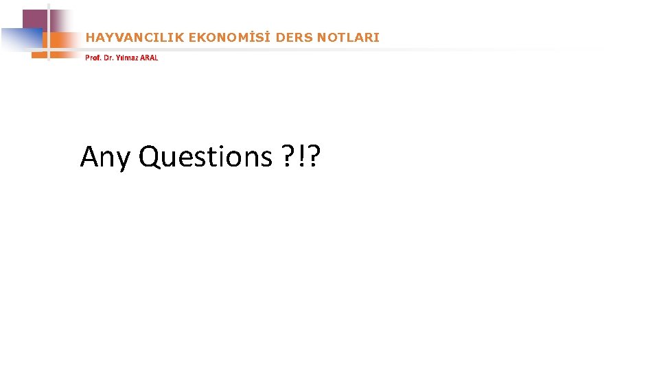 HAYVANCILIK EKONOMİSİ DERS NOTLARI Prof. Dr. Yılmaz ARAL Any Questions ? !? 