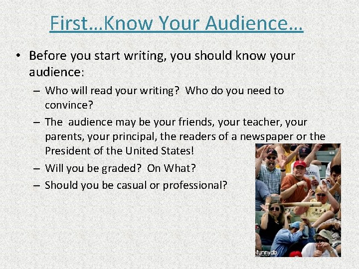 First…Know Your Audience… • Before you start writing, you should know your audience: –