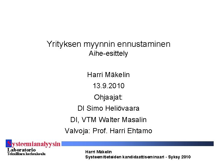 Yrityksen myynnin ennustaminen Aihe-esittely Harri Mäkelin 13. 9. 2010 Ohjaajat: DI Simo Heliövaara DI,