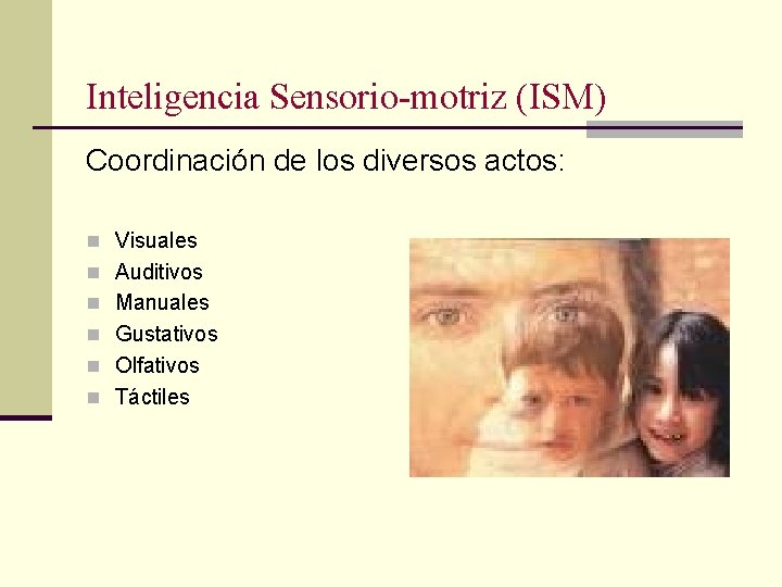 Inteligencia Sensorio-motriz (ISM) Coordinación de los diversos actos: n Visuales n Auditivos n Manuales