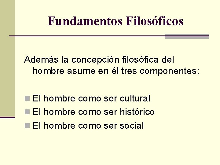 Fundamentos Filosóficos Además la concepción filosófica del hombre asume en él tres componentes: n