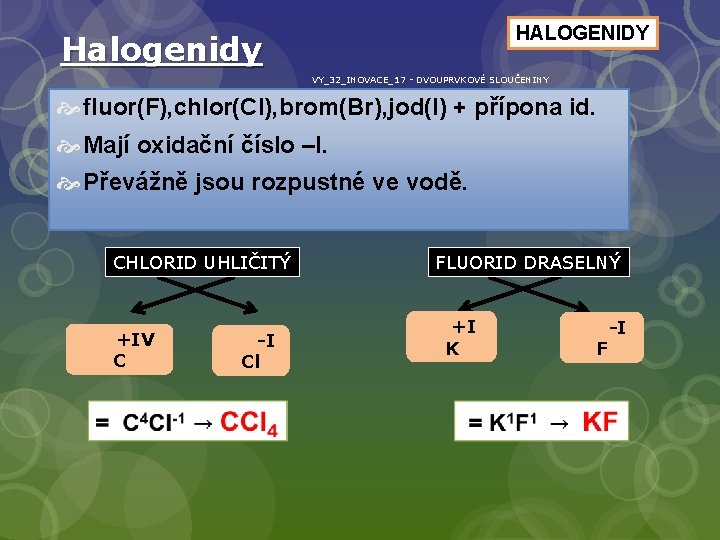 HALOGENIDY Halogenidy VY_32_INOVACE_17 - DVOUPRVKOVÉ SLOUČENINY fluor(F), chlor(Cl), brom(Br), jod(I) + přípona id. Mají