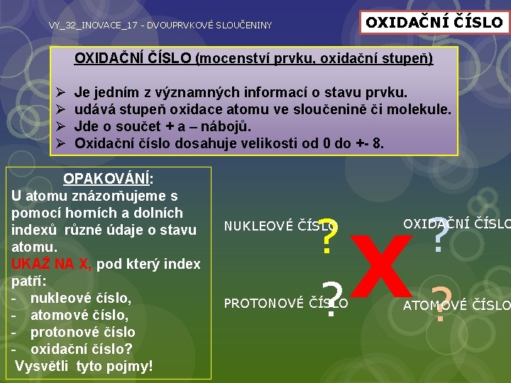 OXIDAČNÍ ČÍSLO VY_32_INOVACE_17 - DVOUPRVKOVÉ SLOUČENINY Ø Ø OXIDAČNÍ ČÍSLO (mocenství prvku, oxidační stupeň)