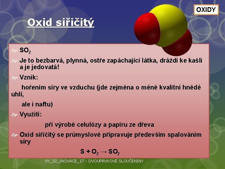 OXIDY Oxid siřičitý SO 2 Je to bezbarvá, plynná, ostře zapáchající látka, dráždí ke