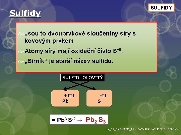 SULFIDY Sulfidy Jsou to dvouprvkové sloučeniny síry s kovovým prvkem Atomy síry mají oxidační