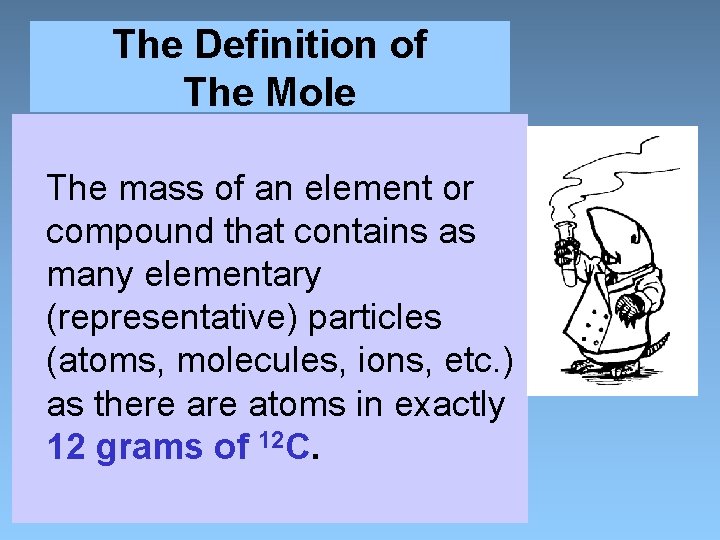 The Definition of The Mole The mass of an element or compound that contains