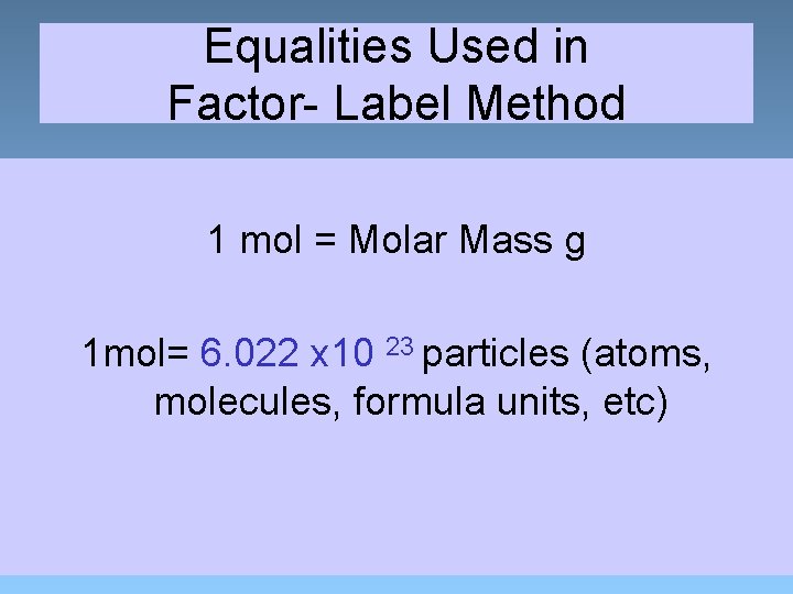 Equalities Used in Factor- Label Method 1 mol = Molar Mass g 1 mol=