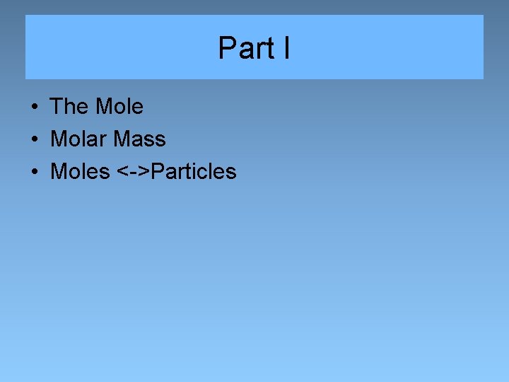 Part I • The Mole • Molar Mass • Moles <->Particles 