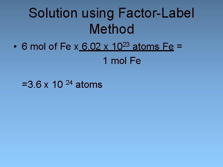 Solution using Factor-Label Method • 6 mol of Fe x 6. 02 x 1023