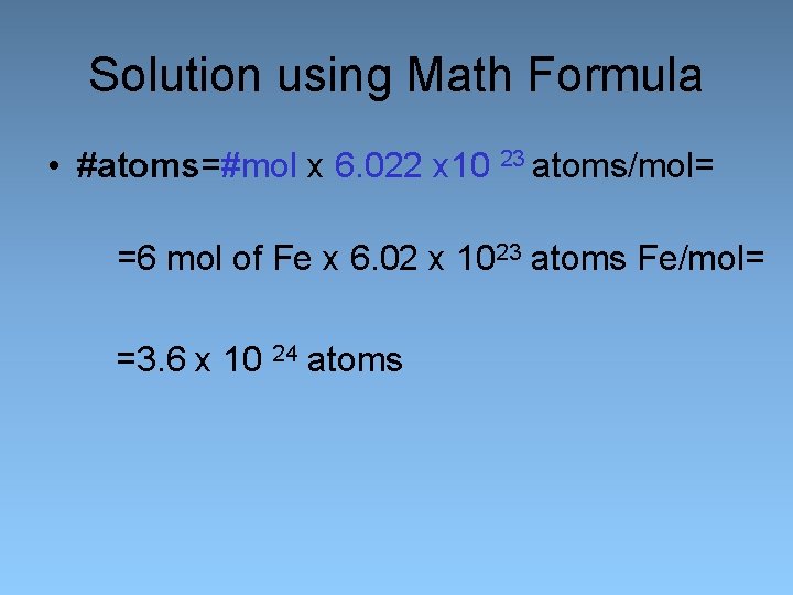 Solution using Math Formula • #atoms=#mol x 6. 022 x 10 23 atoms/mol= =6