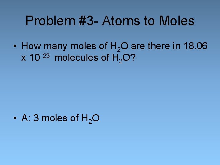 Problem #3 - Atoms to Moles • How many moles of H 2 O