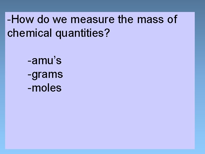 -How do we measure the mass of chemical quantities? -amu’s -grams -moles 