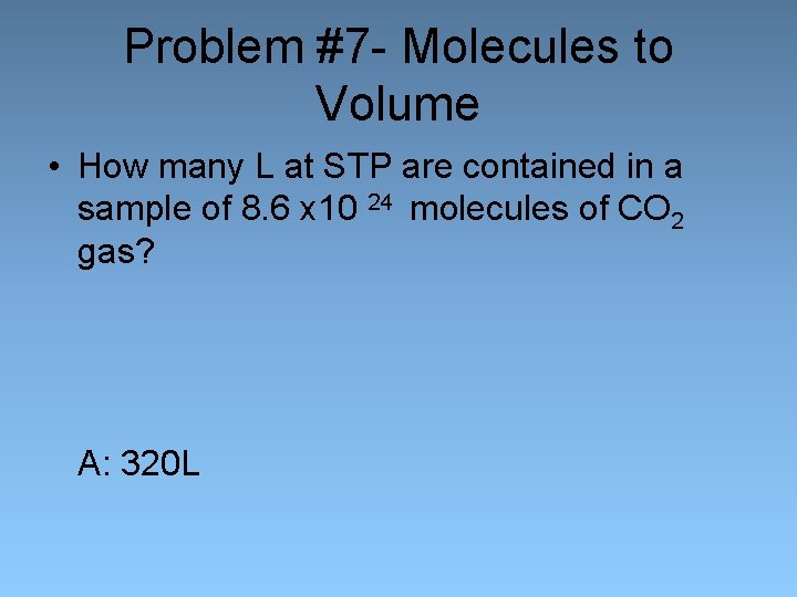 Problem #7 - Molecules to Volume • How many L at STP are contained