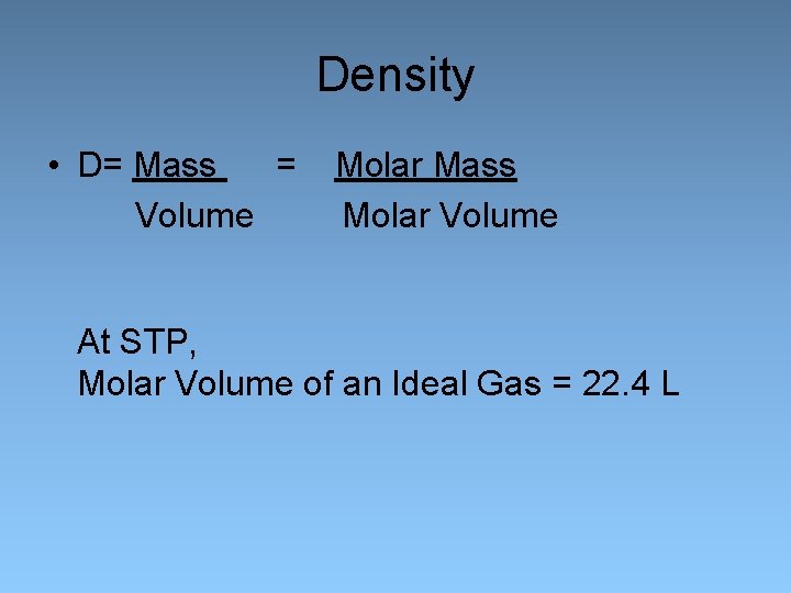 Density • D= Mass = Volume Molar Mass Molar Volume At STP, Molar Volume