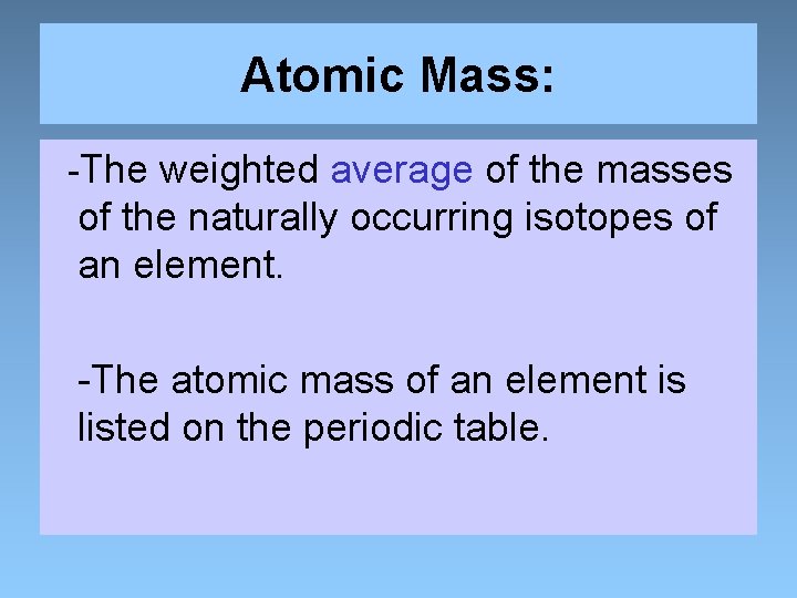 Atomic Mass: -The weighted average of the masses of the naturally occurring isotopes of