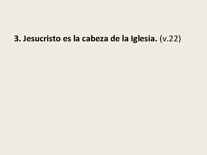 3. Jesucristo es la cabeza de la Iglesia. (v. 22) 