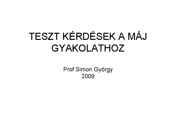 TESZT KÉRDÉSEK A MÁJ GYAKOLATHOZ Prof Simon György 2009 