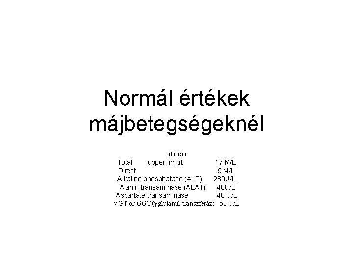 Normál értékek májbetegségeknél Bilirubin upper limitit Total 17 M/L Direct 5 M/L Alkaline phosphatase