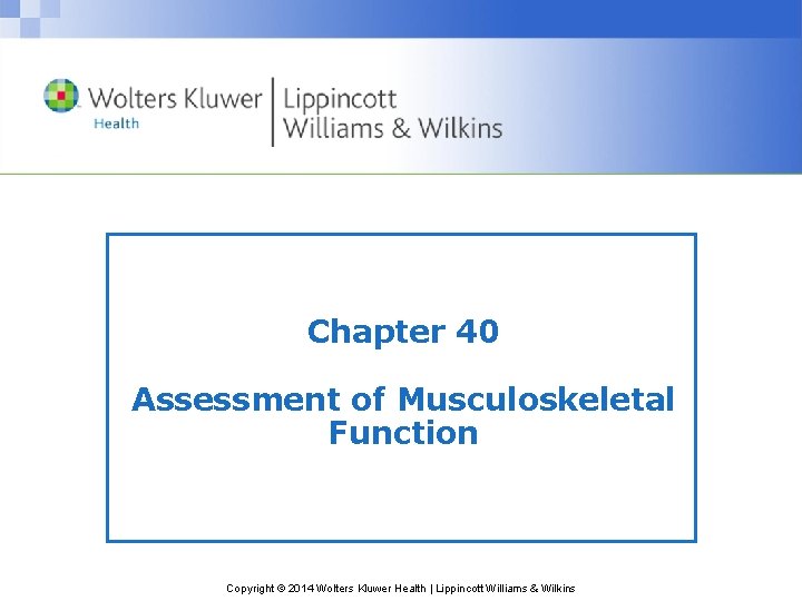 Chapter 40 Assessment of Musculoskeletal Function Copyright © 2014 Wolters Kluwer Health | Lippincott