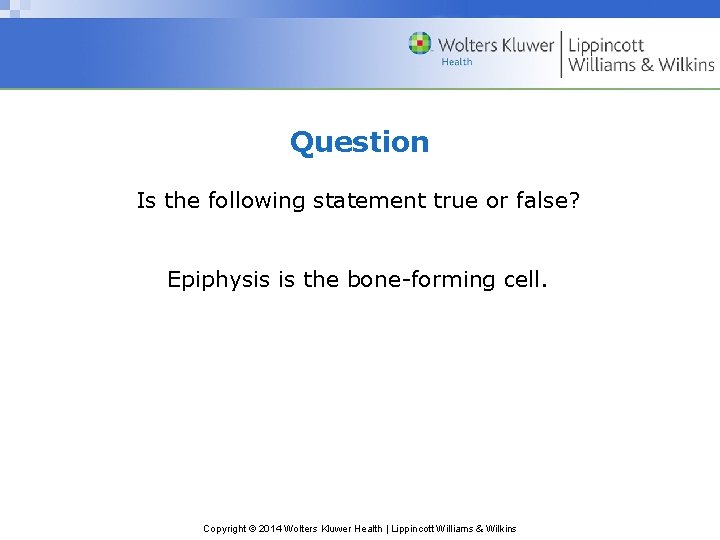 Question Is the following statement true or false? Epiphysis is the bone-forming cell. Copyright
