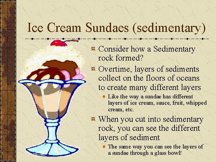 Ice Cream Sundaes (sedimentary) Consider how a Sedimentary rock formed? Overtime, layers of sediments