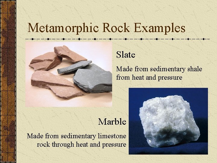 Metamorphic Rock Examples Slate Made from sedimentary shale from heat and pressure Marble Made