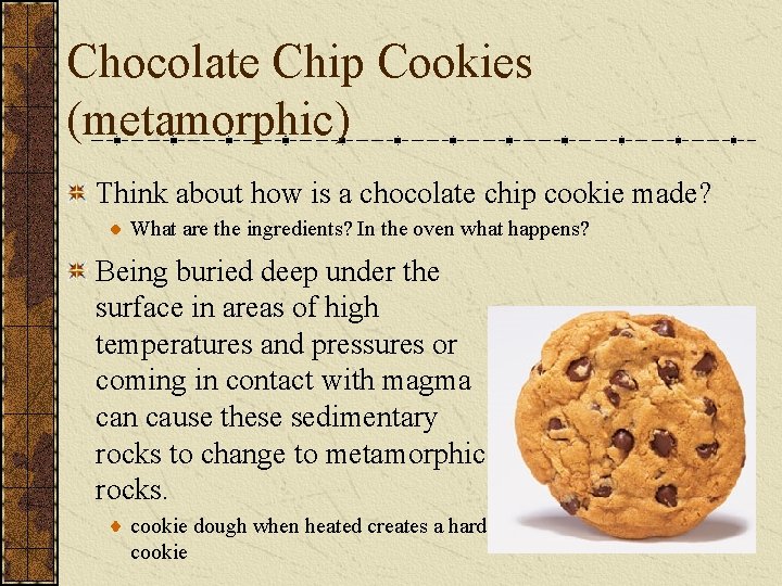 Chocolate Chip Cookies (metamorphic) Think about how is a chocolate chip cookie made? What