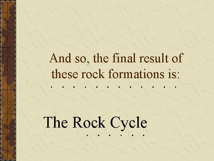 And so, the final result of these rock formations is: The Rock Cycle And so, the final result of these rock formations is: The Rock Cycle