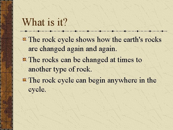 What is it? The rock cycle shows how the earth's rocks are changed again