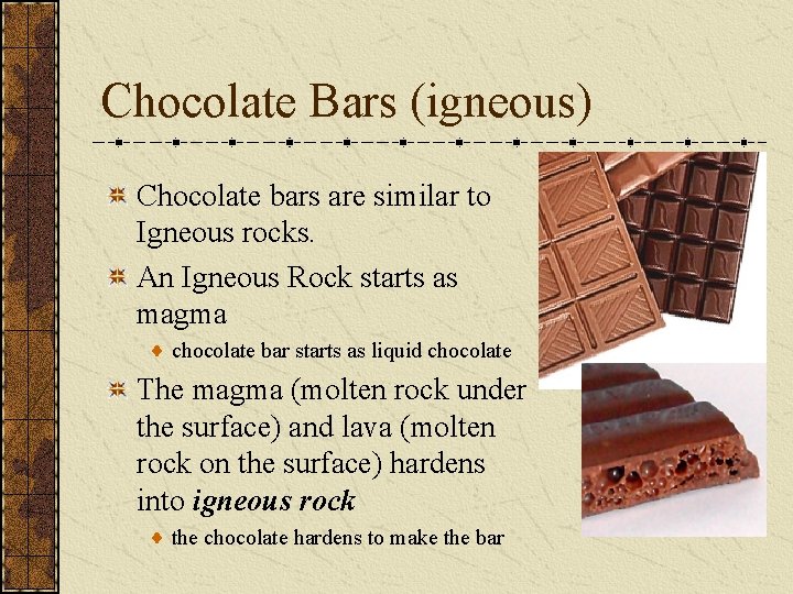 Chocolate Bars (igneous) Chocolate bars are similar to Igneous rocks. An Igneous Rock starts