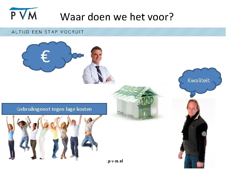 Waar doen we het voor? € Kwaliteit Gebruiksgenot tegen lage kosten www. p-v-m. nl