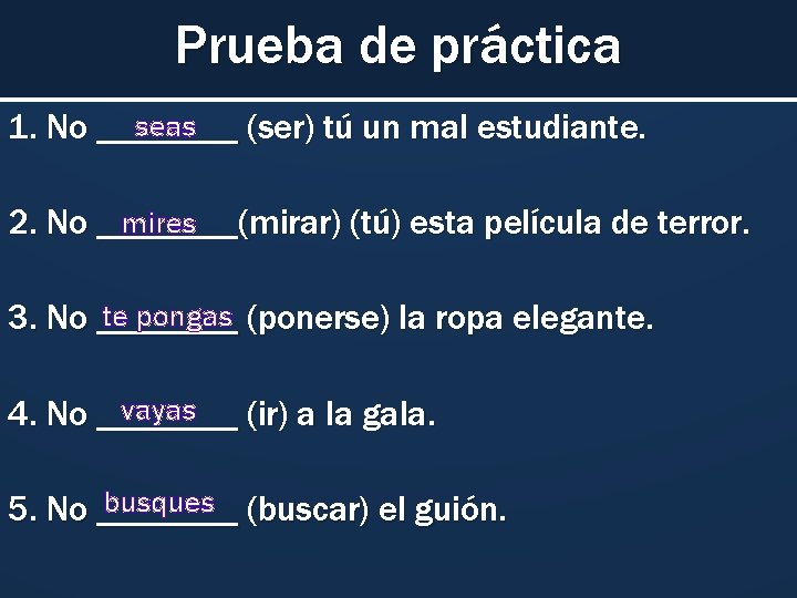Prueba de práctica seas 1. No ____ (ser) tú un mal estudiante. mires 2.