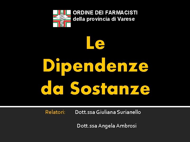 ORDINE DEI FARMACISTI della provincia di Varese Le Dipendenze da Sostanze Relatori: Dott. ssa