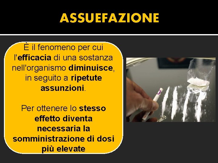 ASSUEFAZIONE È il fenomeno per cui l'efficacia di una sostanza nell'organismo diminuisce, in seguito